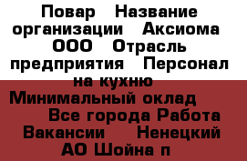 Повар › Название организации ­ Аксиома, ООО › Отрасль предприятия ­ Персонал на кухню › Минимальный оклад ­ 20 000 - Все города Работа » Вакансии   . Ненецкий АО,Шойна п.